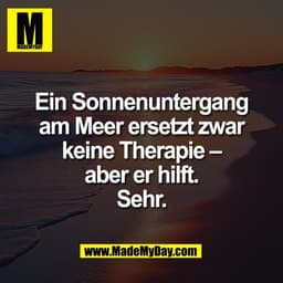 Ein Sonnenuntergang
am Meer ersetzt zwar
keine Therapie –
aber er hilft.
Sehr.