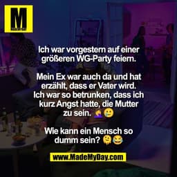 Ich war vorgestern auf einer
größeren WG-Party feiern.

Mein Ex war auch da und hat
erzählt, dass er Vater wird.
Ich war