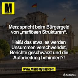 Merz spricht beim Bürgergeld
von „mafiösen Strukturen“.

Heißt das etwa, es werden
Unsummen verschwendet,
Berichte gesch