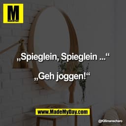 „Spieglein, Spieglein ...“

„Geh joggen!“