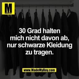 30 Grad halten
mich nicht davon ab,
nur schwarze Kleidung
zu tragen.