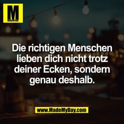 Die richtigen Menschen
lieben dich nicht trotz
deiner Ecken, sondern
genau deshalb.