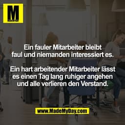 Ein fauler Mitarbeiter bleibt
faul und niemanden interessiert es.

Ein hart arbeitender Mitarbeiter lässt
es einen Tag l