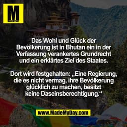 Das Wohl und Glück der
Bevölkerung ist in Bhutan ein in der
Verfassung verankertes Grundrecht
und ein erklärtes Ziel des