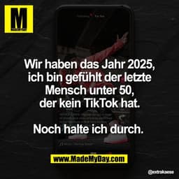 Wir haben das Jahr 2025,
ich bin gefühlt der letzte
Mensch unter 50,
der kein TikTok hat.

Noch halte ich durch.