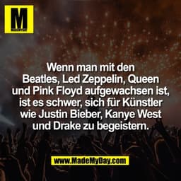 Wenn man mit den
Beatles, Led Zeppelin, Queen
und Pink Floyd aufgewachsen ist,
ist es schwer, sich für Künstler
wie Just