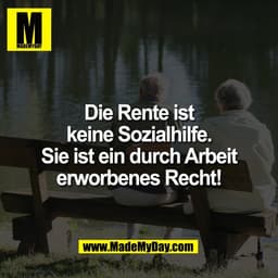 Die Rente ist
keine Sozialhilfe.
Sie ist ein durch Arbeit
erworbenes Recht!