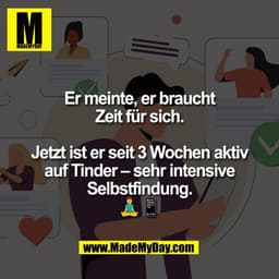 Er meinte, er braucht
Zeit für sich.

Jetzt ist er seit 3 Wochen aktiv
auf Tinder – sehr intensive
Selbstfindung.
🧘‍♂️�