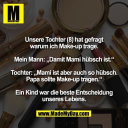 Unsere Tochter (8) hat gefragt
warum ich Make-up trage.

Mein Mann: „Damit Mami hübsch ist.“

Tochter: „Mami ist aber au