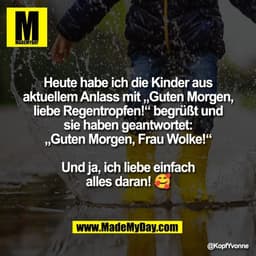 Heute habe ich die Kinder aus
aktuellem Anlass mit „Guten Morgen,
liebe Regentropfen!“ begrüßt und
sie haben geantwortet