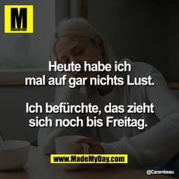 Heute habe ich
mal auf gar nichts Lust.

Ich befürchte, das zieht
sich noch bis Freitag.