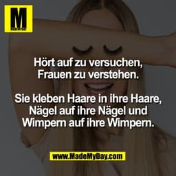 Hört auf zu versuchen,
Frauen zu verstehen.

Sie kleben Haare in ihre Haare,
Nägel auf ihre Nägel und
Wimpern auf ihre W