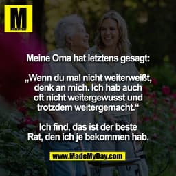 Meine Oma hat letztens gesagt:

„Wenn du mal nicht weiterweißt,
denk an mich. Ich hab auch
oft nicht weitergewusst und
t