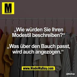 „Wie würden Sie Ihren
Modestil beschreiben?“

„Was über den Bauch passt,
wird auch angezogen.“