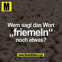 Wem sagt das Wort
„friemeln“
noch etwas?