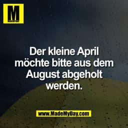 Der kleine April
möchte bitte aus dem
August abgeholt
werden.