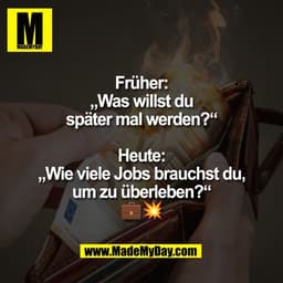 Früher:
„Was willst du
später mal werden?“

Heute:
„Wie viele Jobs brauchst du,
um zu überleben?“
💼💥