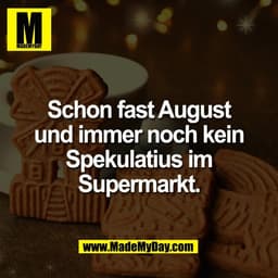 Schon fast August
und immer noch kein
Spekulatius im
Supermarkt.