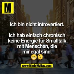 Ich bin nicht introvertiert.

Ich hab einfach chronisch
keine Energie für Smalltalk
mit Menschen, die
mir egal sind.
😬�