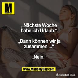„Nächste Woche
habe ich Urlaub.“

„Dann können wir ja
zusammen ...“

„Nein.“

Threads: kunterbunt_leben_