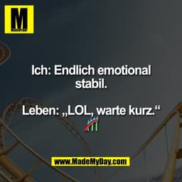 Ich: Endlich emotional
stabil.

Leben: „LOL, warte kurz.“
🎢