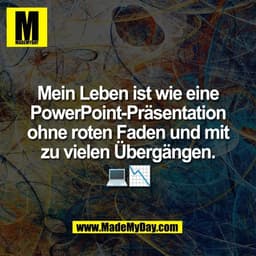 Mein Leben ist wie eine
PowerPoint-Präsentation
ohne roten Faden und mit
zu vielen Übergängen.
💻📉