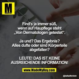 Find’s ja immer süß,
wenn auf Haupflege steht
„Von Dermatologen getestet“.

Ja und? Das Ergebnis?
Alles dufte oder sind 