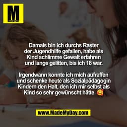 Damals bin ich durchs Raster
der Jugendhilfe gefallen, habe als
Kind schlimme Gewalt erfahren
und lange gelitten, bis ic
