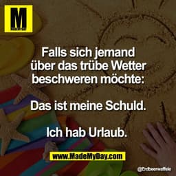 Falls sich jemand
über das trübe Wetter
beschweren möchte:

Das ist meine Schuld.

Ich hab Urlaub.