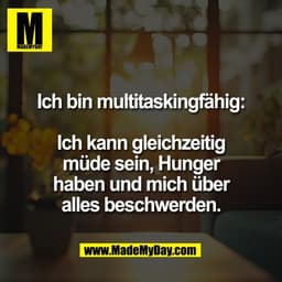 Ich bin multitaskingfähig:

Ich kann gleichzeitig
müde sein, Hunger
haben und mich über
alles beschwerden.