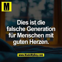 Dies ist die
falsche Generation
für Menschen mit
guten Herzen.