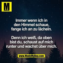 Immer wenn ich in
den Himmel schaue,
fange ich an zu lächeln.

Denn ich weiß, da oben
bist du, schaust auf mich
runter u