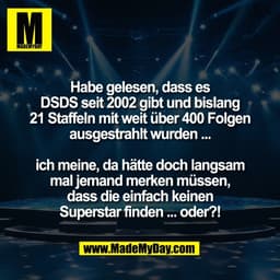 Habe gelesen, dass es
DSDS seit 2002 gibt und bislang
21 Staffeln mit weit über 400 Folgen
ausgestrahlt wurden ...

ich 