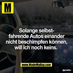 Solange selbst-
fahrende Autos einander
nicht beschimpfen können,
will ich noch keins.
