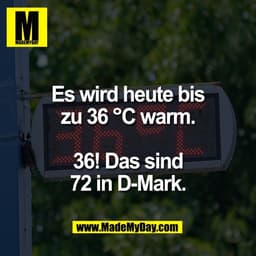 Es wird heute bis
zu 36 °C warm.

36! Das sind
72 in D-Mark.