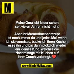 Meine Oma lebt leider schon
seit vielen Jahren nicht mehr.

Aber ihr Marmorkuchenrezept
ist noch immer da und jedes Mal,