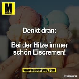 Denkt dran:

Bei der Hitze immer
schön Eiscremen!