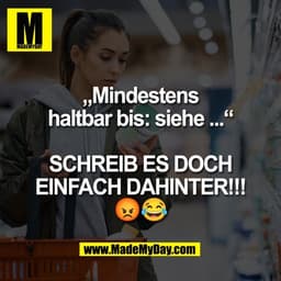 „Mindestens
haltbar bis: siehe ...“

SCHREIB ES DOCH
EINFACH DAHINTER!!!
😡😂