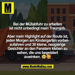 Bei der Müllabfuhr zu arbeiten
ist nicht unbedingt mein Traumjob.

Aber mein Highlight auf der Route ist,
jeden Morgen a