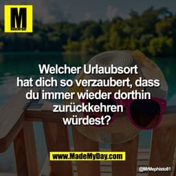 Welcher Urlaubsort
hat dich so verzaubert, dass
du immer wieder dorthin
zurückkehren
würdest?