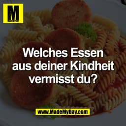 Welches Essen
aus deiner Kindheit
vermisst du?