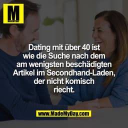 Dating mit über 40 ist
wie die Suche nach dem
am wenigsten beschädigten
Artikel im Secondhand-Laden,
der nicht komisch
r