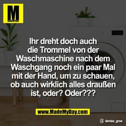 Ihr dreht doch auch
die Trommel von der
Waschmaschine nach dem
Waschgang noch ein paar Mal
mit der Hand, um zu schauen,

