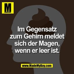 Im Gegensatz
zum Gehirn meldet
sich der Magen,
wenn er leer ist.