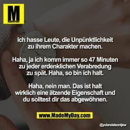 Ich hasse Leute, die Unpünktlichkeit
zu ihrem Charakter machen.

Haha, ja ich komm immer so 47 Minuten
zu jeder erdenkli