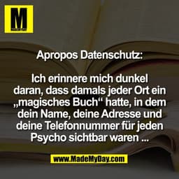 Apropos Datenschutz:

Ich erinnere mich dunkel
daran, dass damals jeder Ort ein
„magisches Buch“ hatte, in dem
dein Name