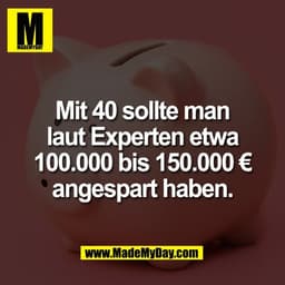Mit 40 sollte man
laut Experten etwa
100.000 bis 150.000 €
angespart haben.