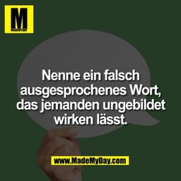 Nenne ein falsch
ausgesprochenes Wort,
das jemanden ungebildet
wirken lässt.