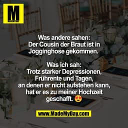 Was andere sahen:
Der Cousin der Braut ist in
Jogginghose gekommen. 

Was ich sah:
Trotz starker Depressionen,
Frührente