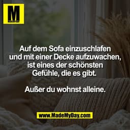 Auf dem Sofa einzuschlafen
und mit einer Decke aufzuwachen,
ist eines der schönsten
Gefühle, die es gibt. 

Außer du woh
